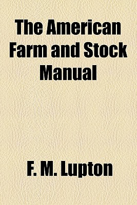 The American Farm and Stock Manual - Lupton, F M (Frank M ) 1854-1910 (Creator)