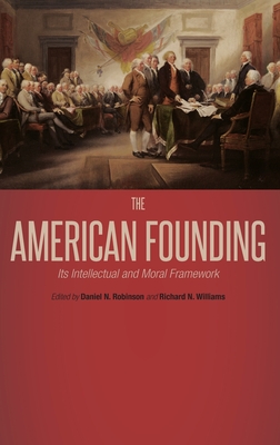 The American Founding: Its Intellectual and Moral Framework - Robinson, Daniel N (Editor), and Williams, Richard N, Dr. (Editor)