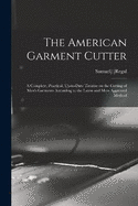 The American Garment Cutter; a Complete, Practical, Up-to-date Treatise on the Cutting of Men's Garments According to the Latest and Most Approved Method