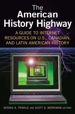 The American History Highway: A Guide to Internet Resources on U.S., Canadian, and Latin American History: A Guide to Internet Resources on U.S., Canadian, and Latin American History - Trinkle, Dennis A