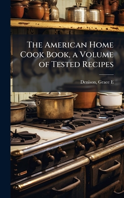 The American Home Cook Book, a Volume of Tested Recipes - E, Denison Grace