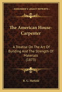 The American House-Carpenter: A Treatise on the Art of Building and the Strength of Materials (1873)