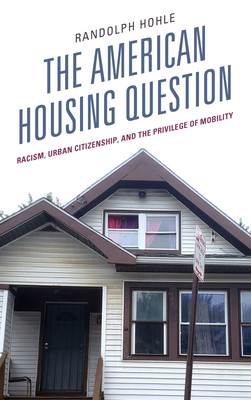 The American Housing Question: Racism, Urban Citizenship, and the Privilege of Mobility - Hohle, Randolph
