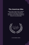 The American Idea: Being A Short Study Of The Tendency Of Political History, With Special Reference To The Origin, Development And Destiny Of The Federal-republican Polity Of The United States