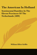 The American In Holland: Sentimental Rambles In The Eleven Provinces Of The Netherlands (1899)