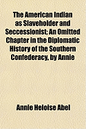 The American Indian as Slaveholder and Seccessionist: An Omitted Chapter in the Diplomatic History of the Southern Confederacy