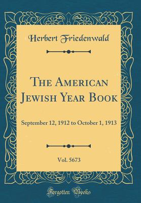 The American Jewish Year Book, Vol. 5673: September 12, 1912 to October 1, 1913 (Classic Reprint) - Friedenwald, Herbert