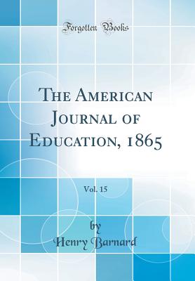 The American Journal of Education, 1865, Vol. 15 (Classic Reprint) - Barnard, Henry