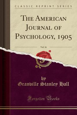 The American Journal of Psychology, 1905, Vol. 16 (Classic Reprint) - Hall, Granville Stanley