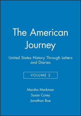 The American Journey: United States History Through Letters and Diaries, Volume 2 - Markman, Marsha (Editor), and Corey, Susan (Editor), and Boe, Jonathan (Editor)