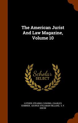 The American Jurist and Law Magazine, Volume 10 - Cushing, Luther Stearns, and Sumner, Charles, Lord, and George Stillman Hillard (Creator)