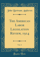 The American Labor Legislation Review, 1914, Vol. 4 (Classic Reprint)