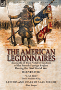 The American Legionnaires: Accounts of Two Notable Soldiers of the French Foreign Legion During the First World War-"L. M. 8046" by David Wooster King & Letters and Diary of Alan Seeger by Alan Seeger