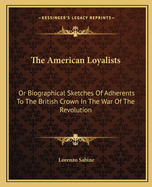 The American Loyalists: Or Biographical Sketches Of Adherents To The British Crown In The War Of The Revolution