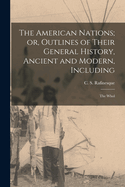 The American Nations; Or, Outlines of Their General History, Ancient and Modern, Including: The Whol
