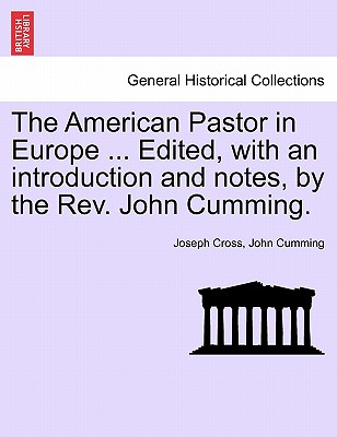 The American Pastor in Europe ... Edited, with an Introduction and Notes, by the REV. John Cumming. - Cross, Joseph, and Cumming, John