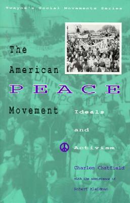 The American Peace Movement: Ideals and Activism - Chatfield, Charles (Editor), and Chatfield, Cheryl (Editor), and Benford, Robert D (Editor)