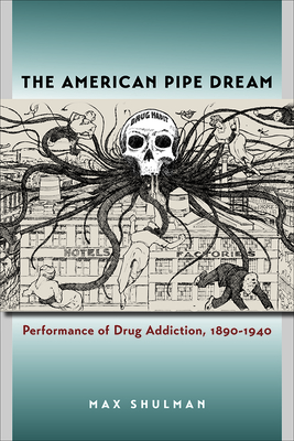 The American Pipe Dream: Performance of Drug Addiction, 1890-1940 - Shulman, Max