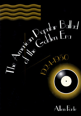 The American Popular Ballad of the Golden Era, 1924-1950: A Study in Musical Design - Forte, Allen, Mr.