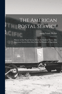 The American Postal Service: History of the Postal Service From the Earliest Times. The American System Described With Full Details of Operation