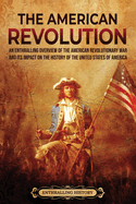 The American Revolution: An Enthralling Overview of the American Revolutionary War and Its Impact on the History of the United States of America