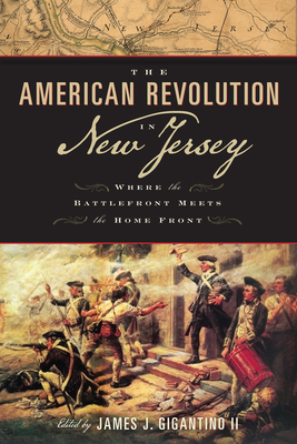 The American Revolution in New Jersey: Where the Battlefront Meets the Home Front - Gigantino, James J (Editor), and Adelberg, Michael (Contributions by), and Bendler, Bruce (Contributions by)
