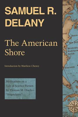 The American Shore: Meditations on a Tale of Science Fiction by Thomas M. Disch--Angouleme - Delany, Samuel R, and Cheney, Matthew