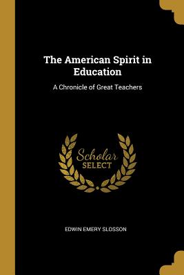 The American Spirit in Education: A Chronicle of Great Teachers - Slosson, Edwin Emery