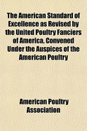 The American Standard of Excellence as Revised by the United Poultry Fanciers of America: Convened Under the Auspices of the American Poultry Association, at Their Convention Held in Buffalo, N. Y., January 15, 1874; Giving a Complete Description of All T