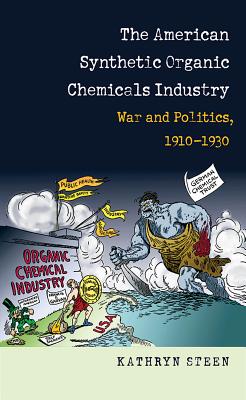 The American Synthetic Organic Chemicals Industry: War and Politics, 1910-1930 - Steen, Kathryn