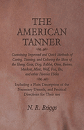 The American Tanner - Containing Improved and Quick Methods of Curing, Tanning, and Coloring the Skins of the Sheep, Goat, Dog, Rabbit, Otter, Beaver, Muskrat, Mink, Wolf, Fox, Etc, and Other Heavier Hides: Including a Plain Description of the...
