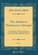 The American Temperance Speaker, Vol. 1: A Choice Collection of Dialogues, Prose and Poetry, Especially Adapted for Use in All Adult and Juvenile Temperance Organizations, Sabbath and Day Schools, and for Public and Private Readings, Recitations and Addre