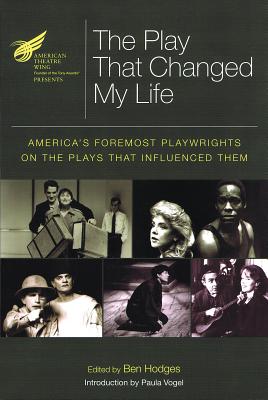 The American Theatre Wing Presents: The Play That Changed My Life: America's Foremost Playwrights on the Plays That Influenced Them - Hodges, Ben (Editor)
