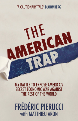 The American Trap: My battle to expose America's secret economic war against the rest of the world - Pierucci, Frederic