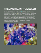 The American Traveller; Or, Guide Through the United States, Containing Brief Notices of the Several States, Cities, Principal Towns, Canals and Rail Roads, Etc.; With Tables of Distances by Stage, Canal and Steam Boat Routes