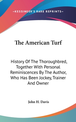 The American Turf: History Of The Thoroughbred, Together With Personal Reminiscences By The Author, Who Has Been Jockey, Trainer And Owner - Davis, John H