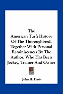 The American Turf: History Of The Thoroughbred, Together With Personal Reminiscences By The Author, Who Has Been Jockey, Trainer And Owner