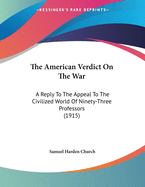 The American Verdict on the War: A Reply to the Appeal to the Civilized World of 93 German Professors