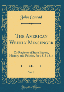 The American Weekly Messenger, Vol. 1: Or Register of State Papers, History and Politics, for 1813 1814 (Classic Reprint)