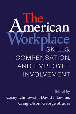 The American Workplace: Skills, Pay, and Employment Involvement - Ichniowski, Casey (Editor), and Levine, David I (Editor), and Olson, Craig (Editor)