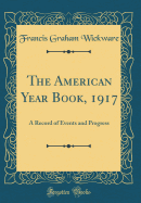 The American Year Book, 1917: A Record of Events and Progress (Classic Reprint)