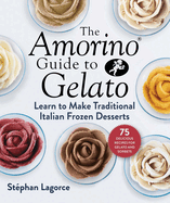 The Amorino Guide to Gelato: Learn to Make Traditional Italian Desserts--75 Recipes for Gelato and Sorbets