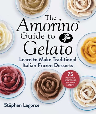 The Amorino Guide to Gelato: Learn to Make Traditional Italian Desserts--75 Recipes for Gelato and Sorbets - Lagorce, Stphan, and Mitchell, Bob (Translated by)