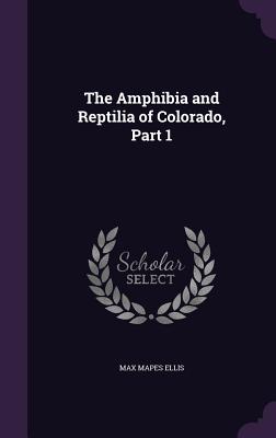 The Amphibia and Reptilia of Colorado, Part 1 - Ellis, Max Mapes