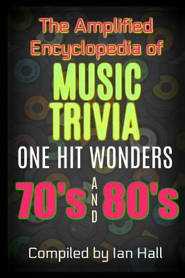 The Amplified Encyclopedia of Music Trivia: One Hit Wonders of the 70's and 80's - Hall, Ian