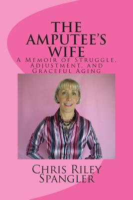 THE AMPUTEE'S WIFE - A Memoir of Struggle, Adjustment, and Graceful Aging - Spangler, Chris Riley