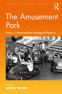 The Amusement Park: History, Culture and the Heritage of Pleasure - Wood, Jason (Editor)