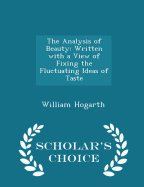 The Analysis of Beauty: Written with a View of Fixing the Fluctuating Ideas of Taste - Scholar's Choice Edition