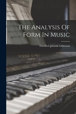 The Analysis Of Form In Music - Lehmann, Friedrich Johann