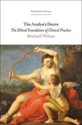 The Analyst's Desire: The Ethical Foundation of Clinical Practice - Wilson, Mitchell, Dr.